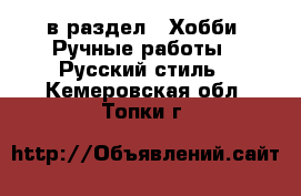  в раздел : Хобби. Ручные работы » Русский стиль . Кемеровская обл.,Топки г.